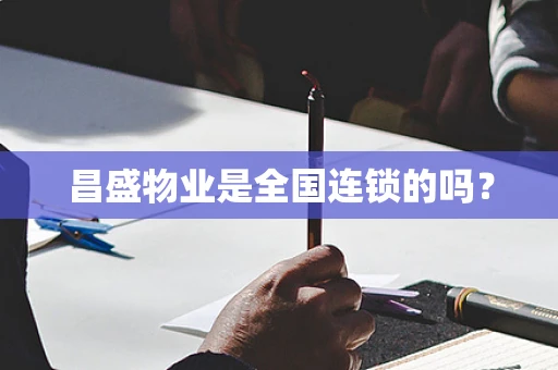 昌盛物业是全国连锁的吗？