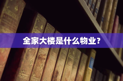 全家大楼是什么物业？