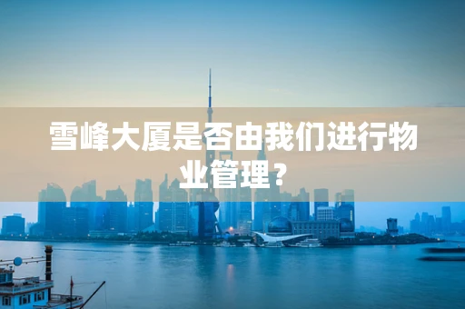 雪峰大厦是否由我们进行物业管理？