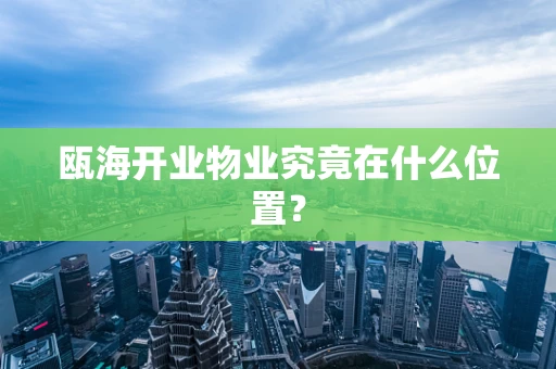 瓯海开业物业究竟在什么位置？