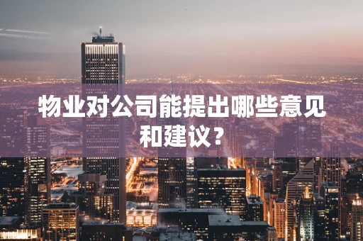 物业对公司能提出哪些意见和建议？