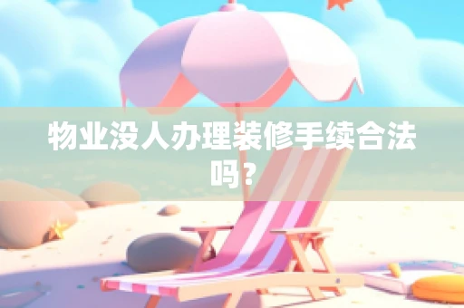 物业没人办理装修手续合法吗？