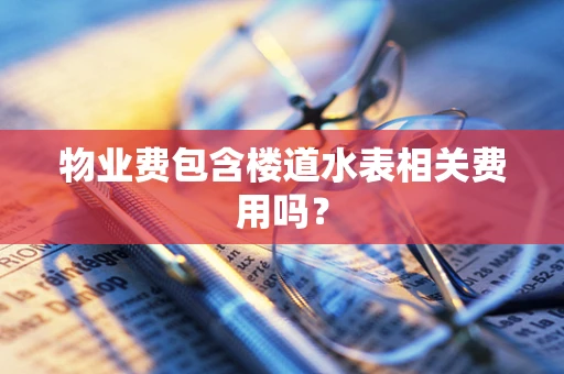 物业费包含楼道水表相关费用吗？