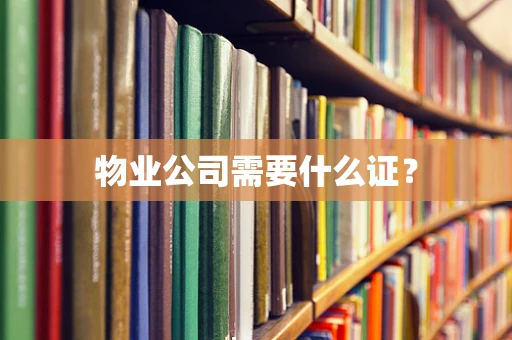 物业公司需要什么证？