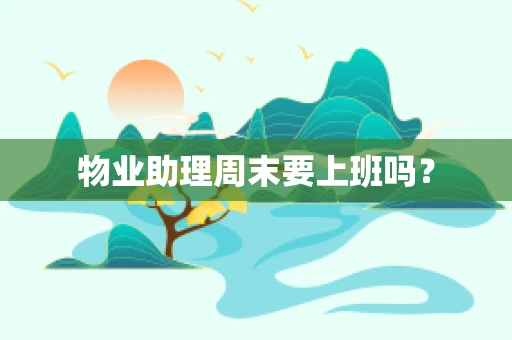 物业助理周末要上班吗？