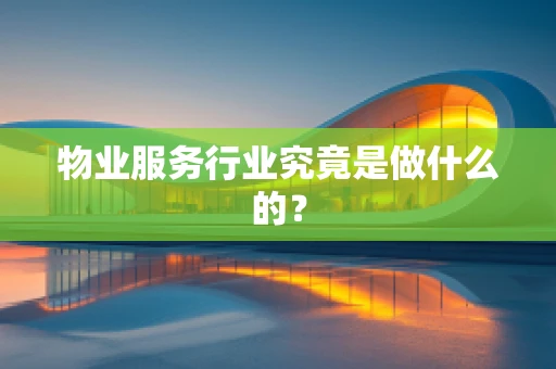 物业服务行业究竟是做什么的？