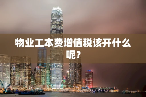 物业工本费增值税该开什么呢？
