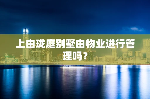 上由珑庭别墅由物业进行管理吗？