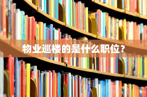 物业巡楼的是什么职位？