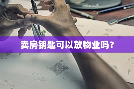 卖房钥匙可以放物业吗？