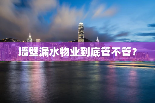 墙壁漏水物业到底管不管？