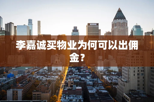 李嘉诚买物业为何可以出佣金？
