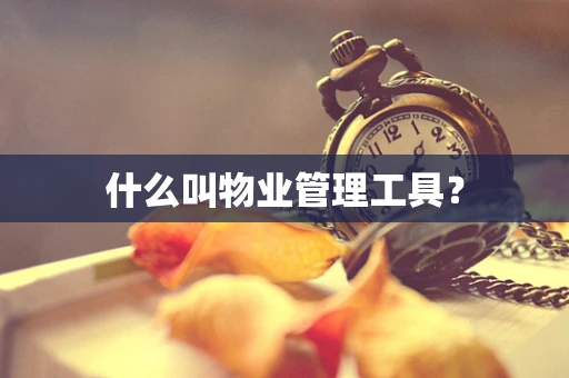 什么叫物业管理工具？