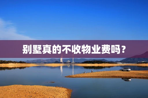 别墅真的不收物业费吗？