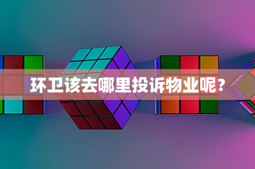 环卫该去哪里投诉物业呢？