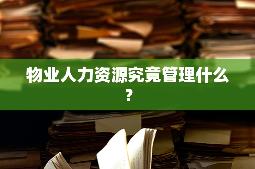 物业人力资源究竟管理什么？