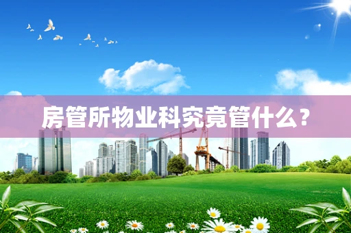 房管所物业科究竟管什么？