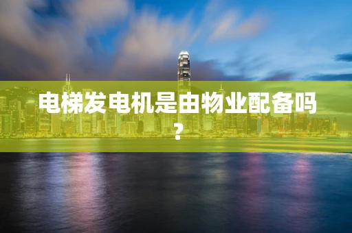 电梯发电机是由物业配备吗？