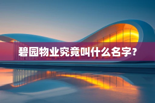 碧园物业究竟叫什么名字？