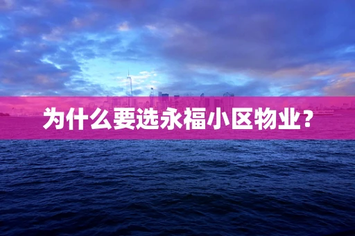 为什么要选永福小区物业？