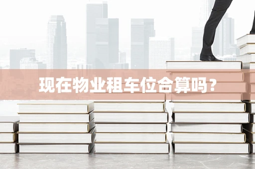 现在物业租车位合算吗？