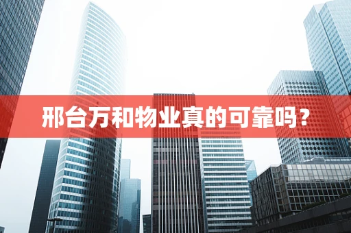 邢台万和物业真的可靠吗？