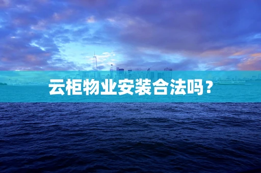 云柜物业安装合法吗？