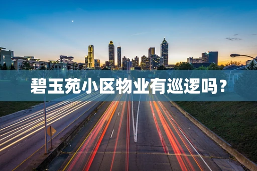 碧玉苑小区物业有巡逻吗？