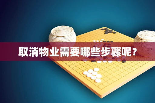 取消物业需要哪些步骤呢？