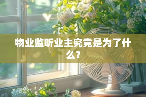 物业监听业主究竟是为了什么？