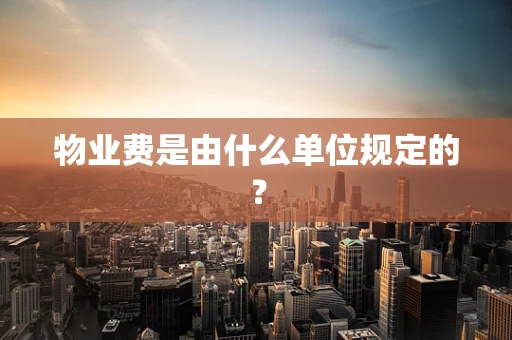 物业费是由什么单位规定的？