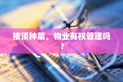 楼顶种菜，物业有权管理吗？