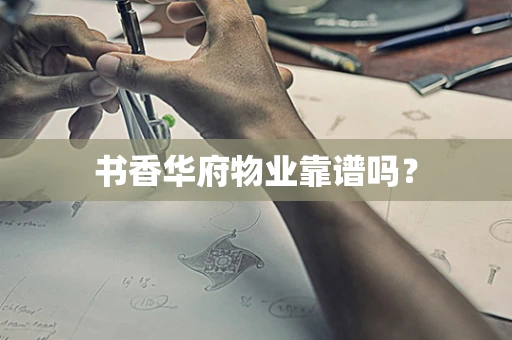 书香华府物业靠谱吗？