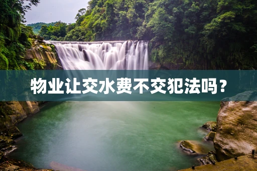 物业让交水费不交犯法吗？