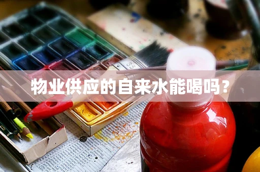 物业供应的自来水能喝吗？