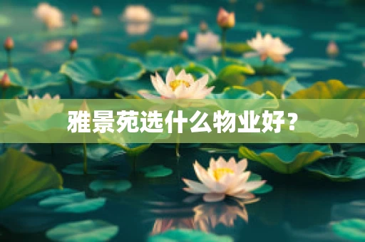 雅景苑选什么物业好？