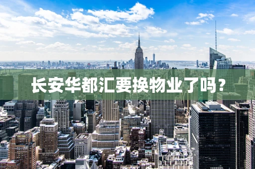 长安华都汇要换物业了吗？