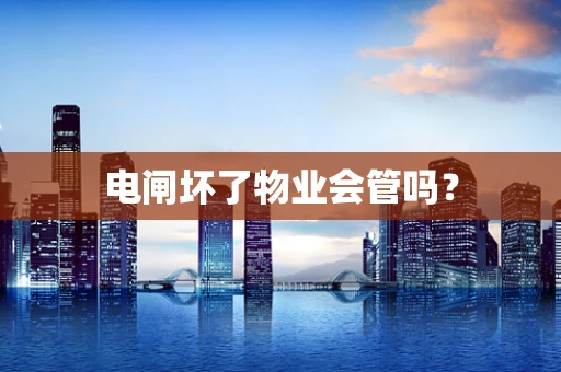 电闸坏了物业会管吗？
