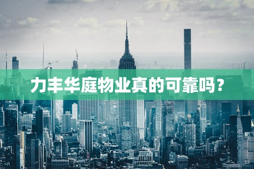 力丰华庭物业真的可靠吗？