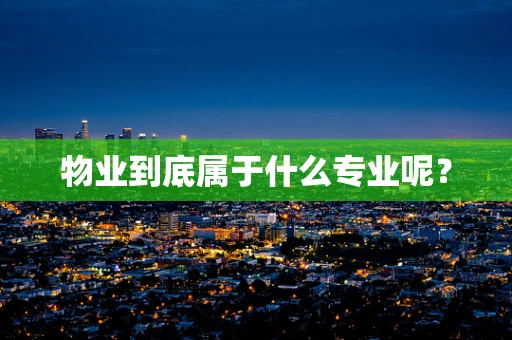 物业到底属于什么专业呢？