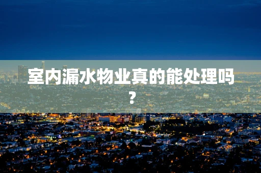 室内漏水物业真的能处理吗？
