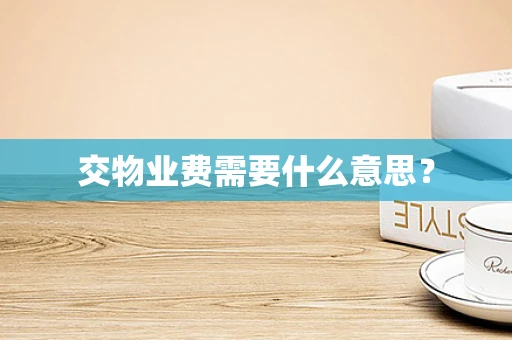交物业费需要什么意思？