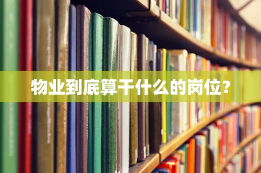 物业到底算干什么的岗位？