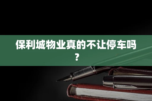 保利城物业真的不让停车吗？