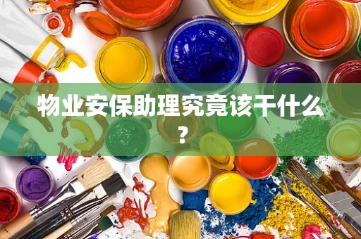 物业安保助理究竟该干什么？