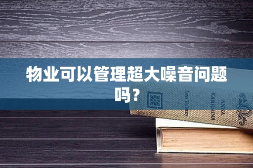 物业可以管理超大噪音问题吗？
