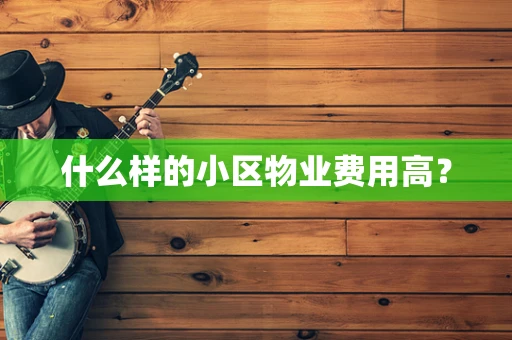 什么样的小区物业费用高？