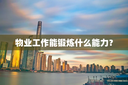 物业工作能锻炼什么能力？