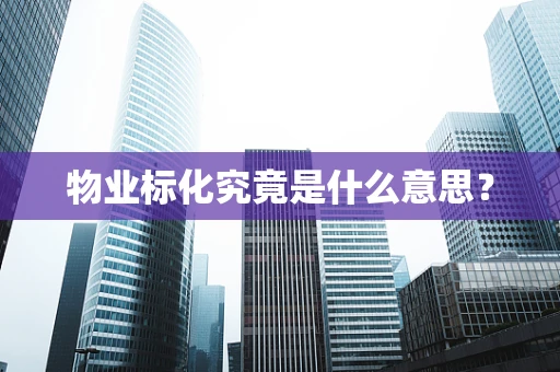 物业标化究竟是什么意思？