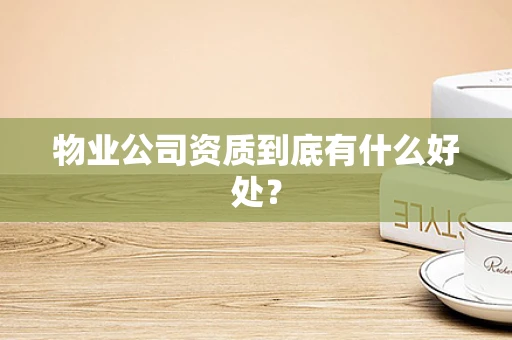 物业公司资质到底有什么好处？